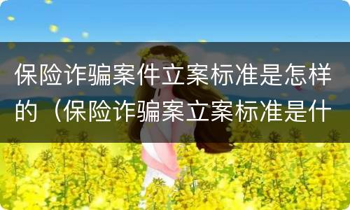保险诈骗案件立案标准是怎样的（保险诈骗案立案标准是什么）