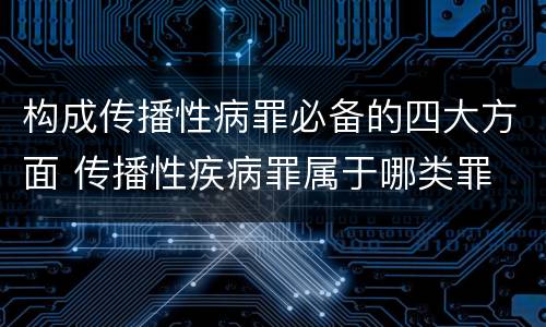 构成传播性病罪必备的四大方面 传播性疾病罪属于哪类罪