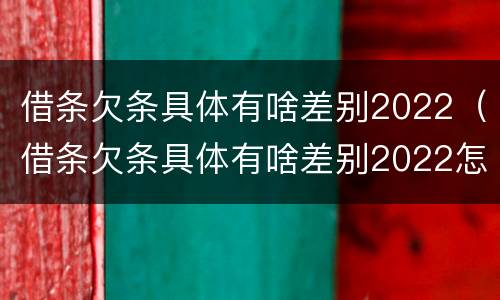借条欠条具体有啥差别2022（借条欠条具体有啥差别2022怎么写）