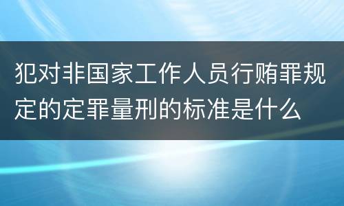 犯对非国家工作人员行贿罪规定的定罪量刑的标准是什么