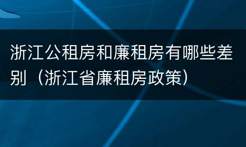 浙江公租房和廉租房有哪些差别（浙江省廉租房政策）