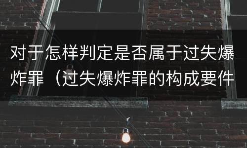 对于怎样判定是否属于过失爆炸罪（过失爆炸罪的构成要件）