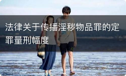 法律关于传播淫秽物品罪的定罪量刑幅度
