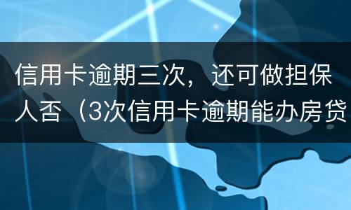 信用卡逾期三次，还可做担保人否（3次信用卡逾期能办房贷）