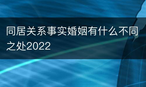 同居关系事实婚姻有什么不同之处2022