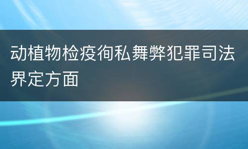动植物检疫徇私舞弊犯罪司法界定方面
