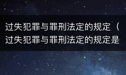 过失犯罪与罪刑法定的规定（过失犯罪与罪刑法定的规定是什么）