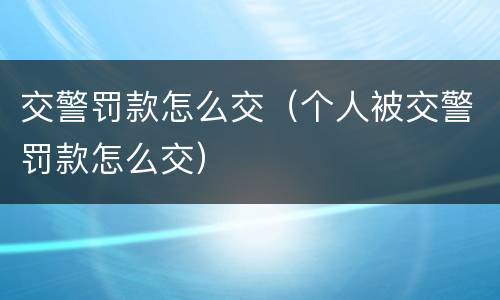 交警罚款怎么交（个人被交警罚款怎么交）