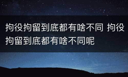 拘役拘留到底都有啥不同 拘役拘留到底都有啥不同呢