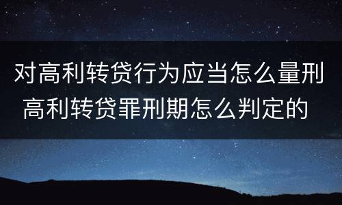 对高利转贷行为应当怎么量刑 高利转贷罪刑期怎么判定的