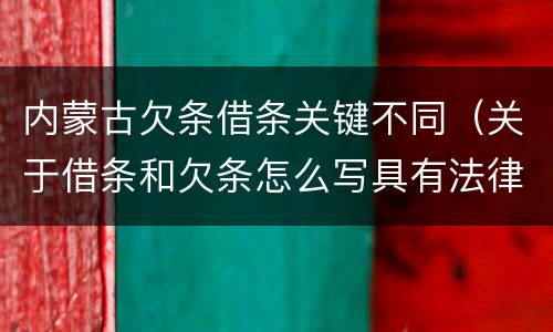 内蒙古欠条借条关键不同（关于借条和欠条怎么写具有法律效应）