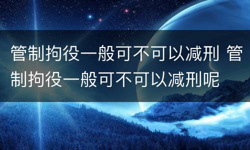 管制拘役一般可不可以减刑 管制拘役一般可不可以减刑呢