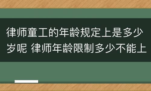 律师童工的年龄规定上是多少岁呢 律师年龄限制多少不能上岗