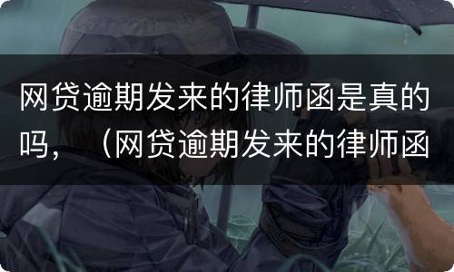 网贷逾期发来的律师函是真的吗，（网贷逾期发来的律师函是真的吗）