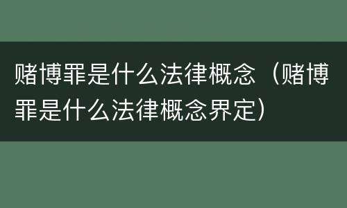 赌博罪是什么法律概念（赌博罪是什么法律概念界定）