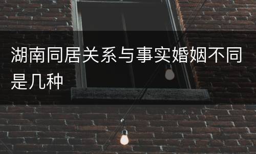 湖南同居关系与事实婚姻不同是几种