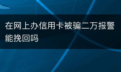 在网上办信用卡被骗二万报警能挽回吗