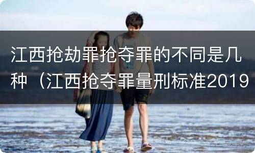 江西抢劫罪抢夺罪的不同是几种（江西抢夺罪量刑标准2019）