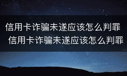 信用卡诈骗未遂应该怎么判罪 信用卡诈骗未遂应该怎么判罪呢