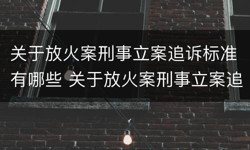 关于放火案刑事立案追诉标准有哪些 关于放火案刑事立案追诉标准有哪些规定