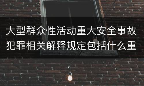 大型群众性活动重大安全事故犯罪相关解释规定包括什么重要内容