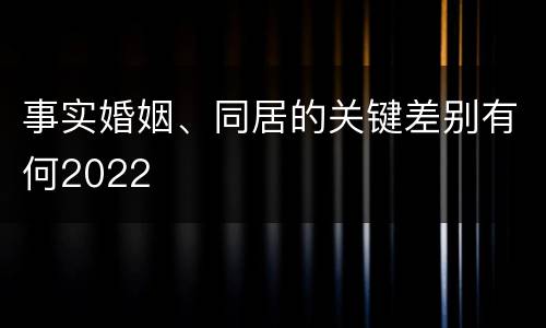 事实婚姻、同居的关键差别有何2022