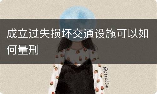 成立过失损坏交通设施可以如何量刑