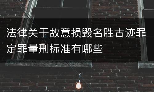 法律关于故意损毁名胜古迹罪定罪量刑标准有哪些