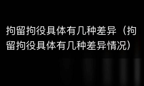 拘留拘役具体有几种差异（拘留拘役具体有几种差异情况）