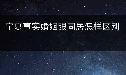 宁夏事实婚姻跟同居怎样区别