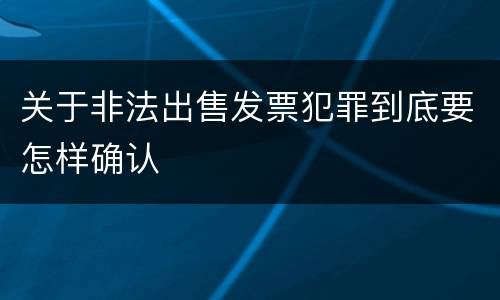 关于非法出售发票犯罪到底要怎样确认