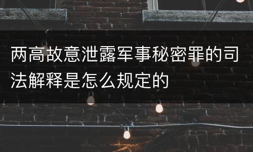 两高故意泄露军事秘密罪的司法解释是怎么规定的
