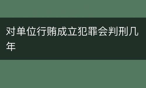 对单位行贿成立犯罪会判刑几年