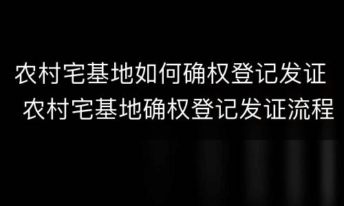 农村宅基地如何确权登记发证 农村宅基地确权登记发证流程