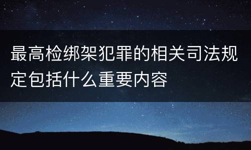最高检绑架犯罪的相关司法规定包括什么重要内容