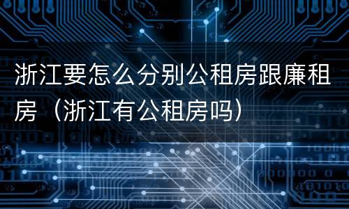 浙江要怎么分别公租房跟廉租房（浙江有公租房吗）
