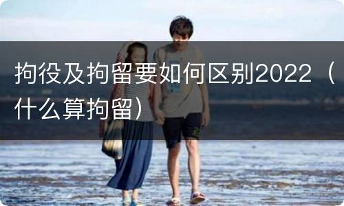 拘役及拘留要如何区别2022（什么算拘留）