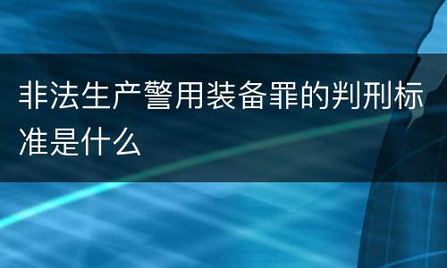 非法生产警用装备罪的判刑标准是什么