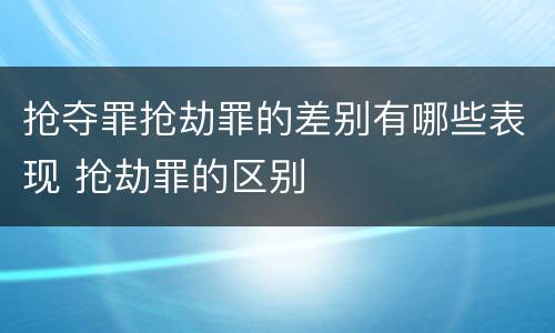 抢夺罪抢劫罪的差别有哪些表现 抢劫罪的区别