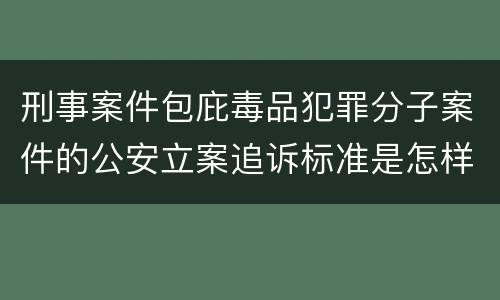 刑事案件包庇毒品犯罪分子案件的公安立案追诉标准是怎样规定