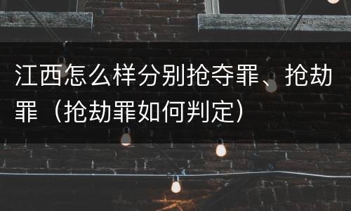 江西怎么样分别抢夺罪、抢劫罪（抢劫罪如何判定）