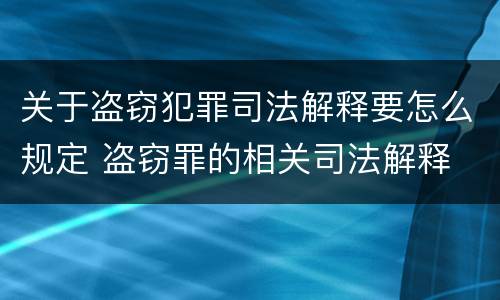 关于盗窃犯罪司法解释要怎么规定 盗窃罪的相关司法解释
