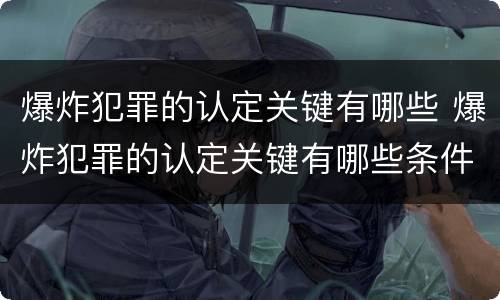 爆炸犯罪的认定关键有哪些 爆炸犯罪的认定关键有哪些条件