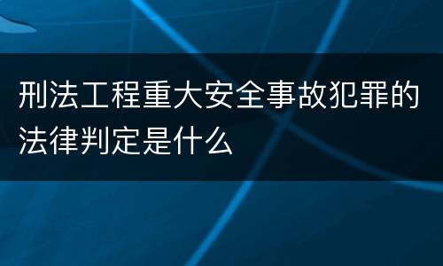 刑法工程重大安全事故犯罪的法律判定是什么