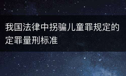我国法律中拐骗儿童罪规定的定罪量刑标准