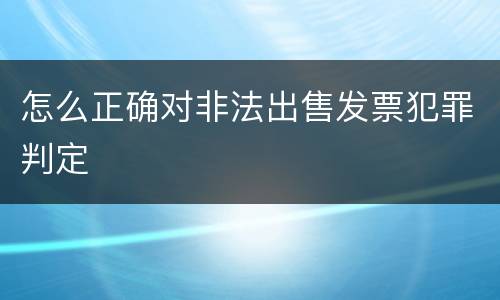 怎么正确对非法出售发票犯罪判定