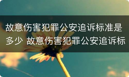 故意伤害犯罪公安追诉标准是多少 故意伤害犯罪公安追诉标准是多少条