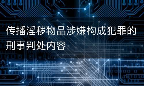 传播淫秽物品涉嫌构成犯罪的刑事判处内容