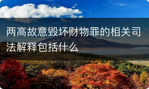 两高故意毁坏财物罪的相关司法解释包括什么