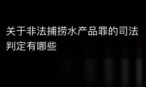 关于非法捕捞水产品罪的司法判定有哪些
